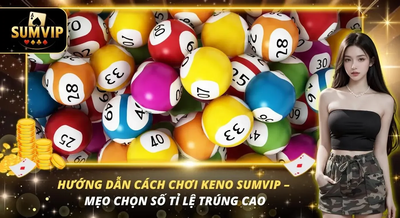 Hướng Dẫn Cách Chơi Keno SUMVIP – Mẹo Chọn Số Tỉ Lệ Trúng Cao
