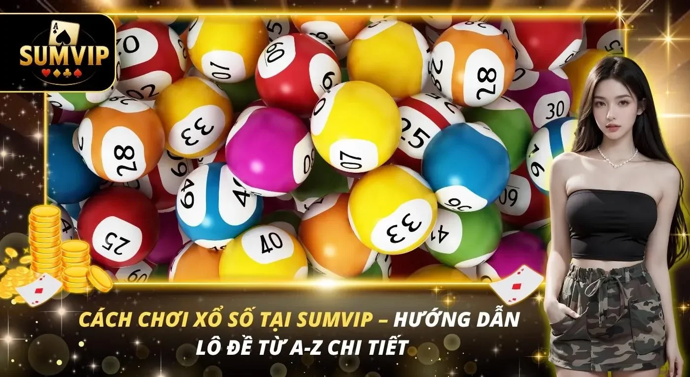 Cách Chơi Xổ Số Tại SUMVIP – Hướng Dẫn Lô Đề Từ A-Z Chi Tiết
